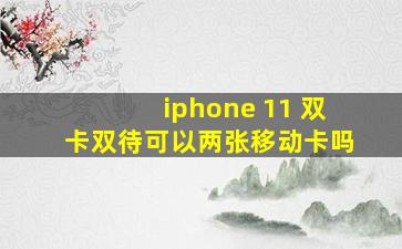 iphone 11 双卡双待可以两张移动卡吗