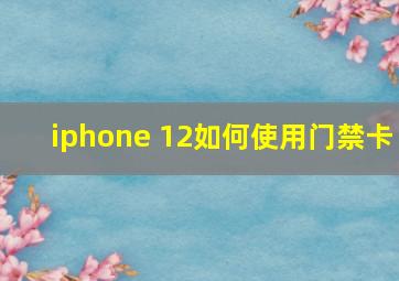 iphone 12如何使用门禁卡