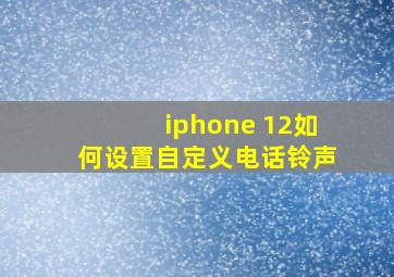 iphone 12如何设置自定义电话铃声