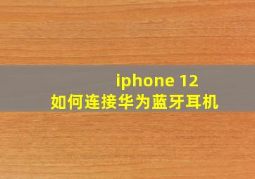 iphone 12如何连接华为蓝牙耳机