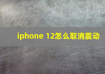 iphone 12怎么取消震动