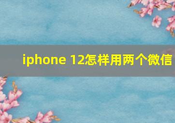 iphone 12怎样用两个微信