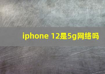 iphone 12是5g网络吗