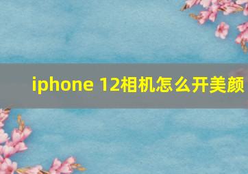 iphone 12相机怎么开美颜