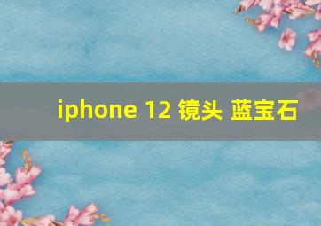 iphone 12 镜头 蓝宝石