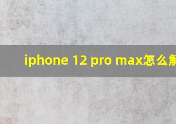 iphone 12 pro max怎么解锁