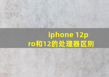 iphone 12pro和12的处理器区别