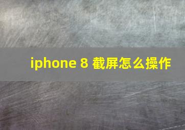 iphone 8 截屏怎么操作