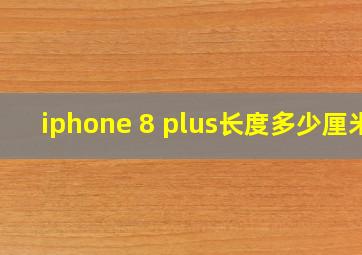 iphone 8 plus长度多少厘米