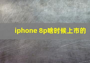 iphone 8p啥时候上市的