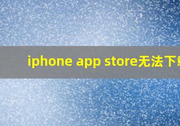 iphone app store无法下载