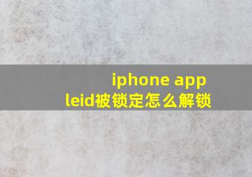 iphone appleid被锁定怎么解锁