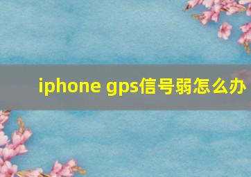 iphone gps信号弱怎么办