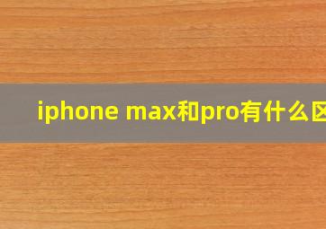 iphone max和pro有什么区别