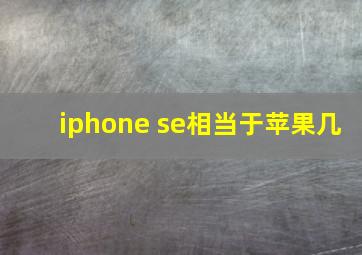 iphone se相当于苹果几