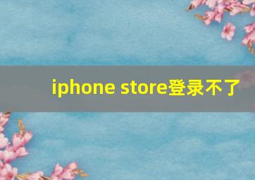 iphone store登录不了