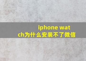 iphone watch为什么安装不了微信