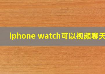 iphone watch可以视频聊天吗