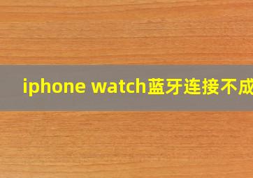 iphone watch蓝牙连接不成功