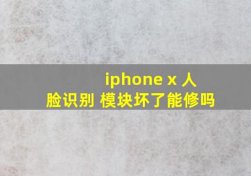 iphone x 人脸识别 模块坏了能修吗