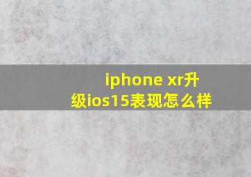 iphone xr升级ios15表现怎么样