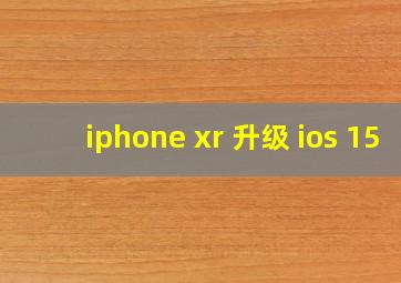 iphone xr 升级 ios 15