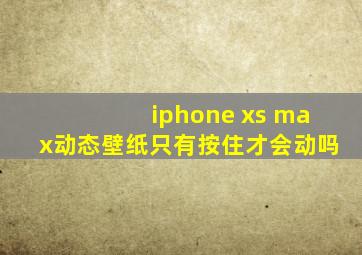 iphone xs max动态壁纸只有按住才会动吗