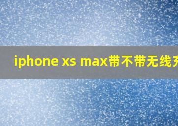 iphone xs max带不带无线充电