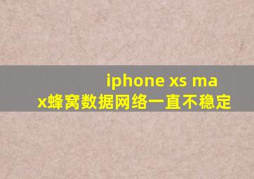 iphone xs max蜂窝数据网络一直不稳定