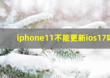 iphone11不能更新ios17吗