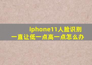 iphone11人脸识别一直让低一点高一点怎么办