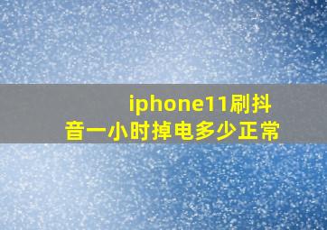 iphone11刷抖音一小时掉电多少正常