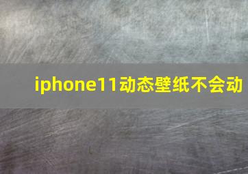 iphone11动态壁纸不会动