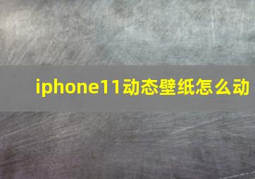 iphone11动态壁纸怎么动