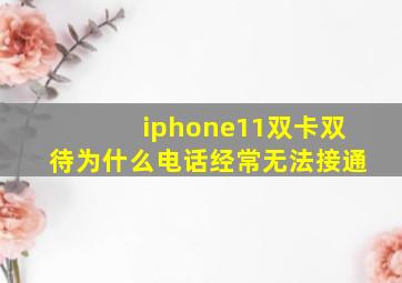 iphone11双卡双待为什么电话经常无法接通