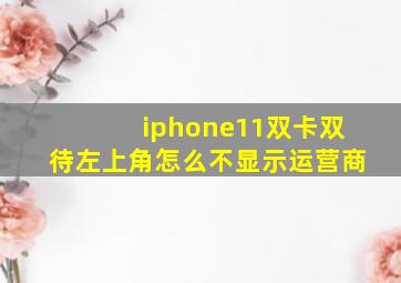 iphone11双卡双待左上角怎么不显示运营商