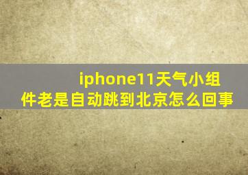 iphone11天气小组件老是自动跳到北京怎么回事