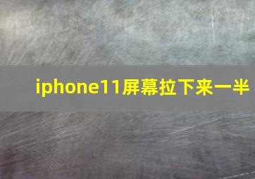 iphone11屏幕拉下来一半