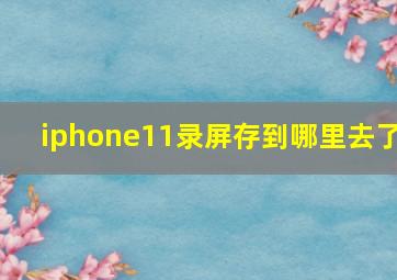 iphone11录屏存到哪里去了