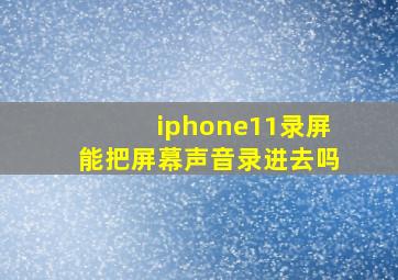 iphone11录屏能把屏幕声音录进去吗