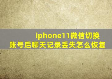 iphone11微信切换账号后聊天记录丢失怎么恢复