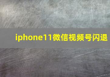 iphone11微信视频号闪退