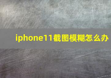 iphone11截图模糊怎么办