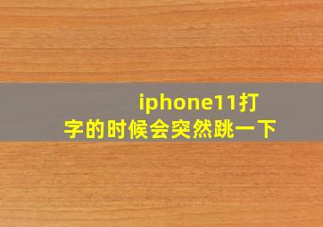 iphone11打字的时候会突然跳一下