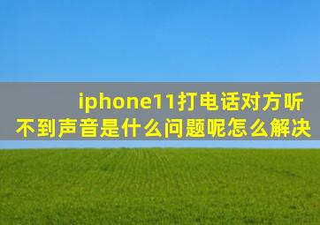 iphone11打电话对方听不到声音是什么问题呢怎么解决