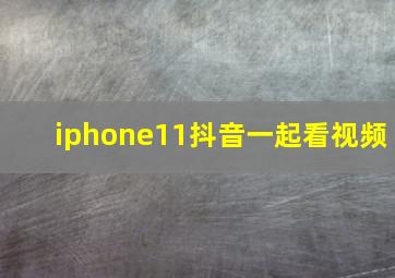 iphone11抖音一起看视频