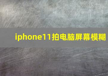 iphone11拍电脑屏幕模糊