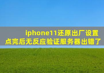 iphone11还原出厂设置点完后无反应验证服务器出错了