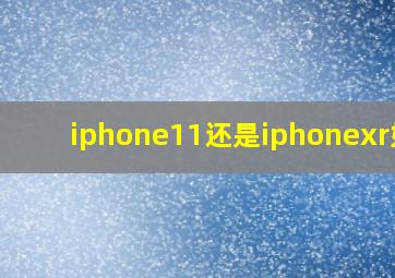 iphone11还是iphonexr好?