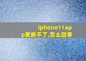 iphone11app更新不了,怎么回事